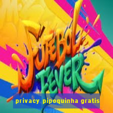 privacy pipoquinha gratis